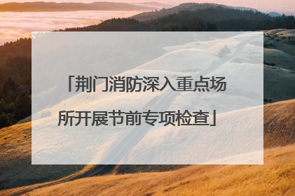 荆门消防深入重点场所开展节前专项检查